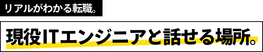 リアルがわかる。現役ITエンジニアと話せる場所。