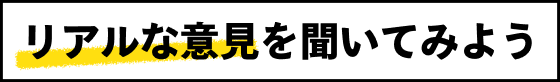 リアルな意見を聞いてみよう